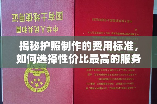 桃山揭秘护照制作的费用标准，如何选择性价比最高的服务