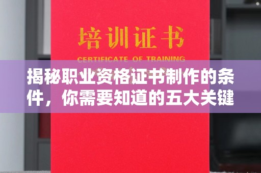 合阳揭秘职业资格证书制作的条件，你需要知道的五大关键要素