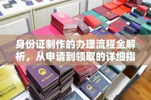 越城身份证制作的办理流程全解析，从申请到领取的详细指南