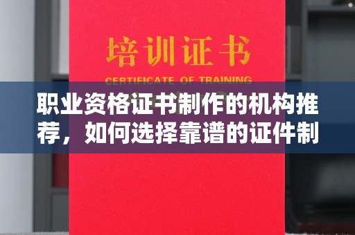 朔城职业资格证书制作的机构推荐，如何选择靠谱的证件制作公司？
