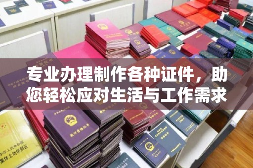 屏南专业办理制作各种证件，助您轻松应对生活与工作需求